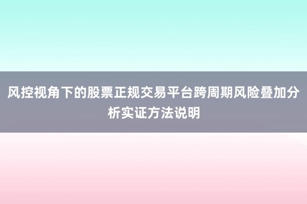 风控视角下的股票正规交易平台跨周期风险叠加分析实证方法说明