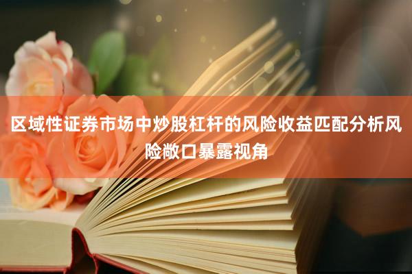 区域性证券市场中炒股杠杆的风险收益匹配分析风险敞口暴露视角