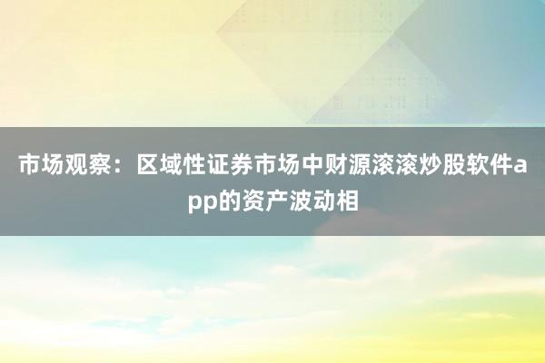 市场观察：区域性证券市场中财源滚滚炒股软件app的资产波动相