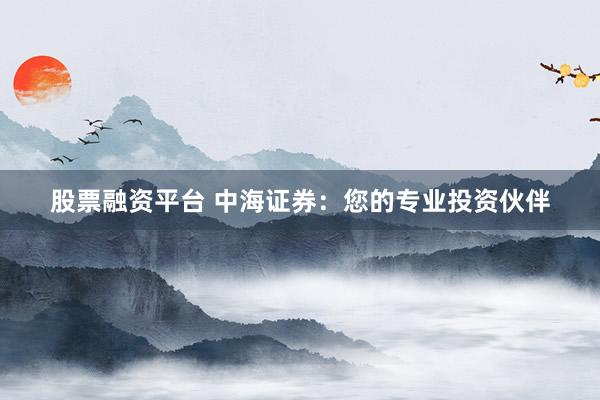 股票融资平台 中海证券：您的专业投资伙伴