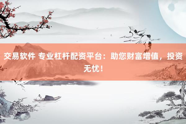 交易软件 专业杠杆配资平台：助您财富增值，投资无忧！