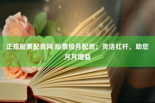 正规股票配资网 股票按月配资：灵活杠杆，助您月月增益