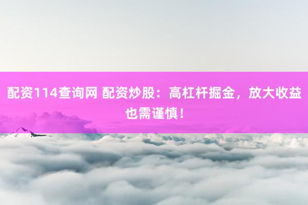 配资114查询网 配资炒股：高杠杆掘金，放大收益也需谨慎！