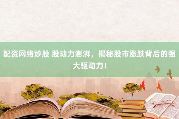 配资网络炒股 股动力澎湃，揭秘股市涨跌背后的强大驱动力！