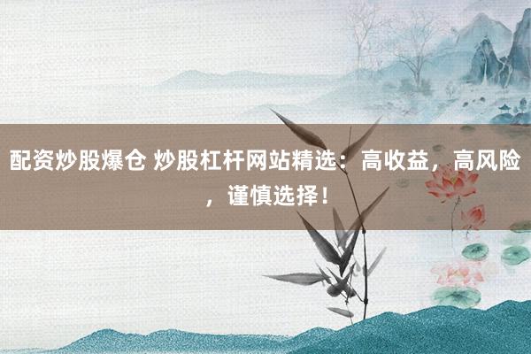 配资炒股爆仓 炒股杠杆网站精选：高收益，高风险，谨慎选择！