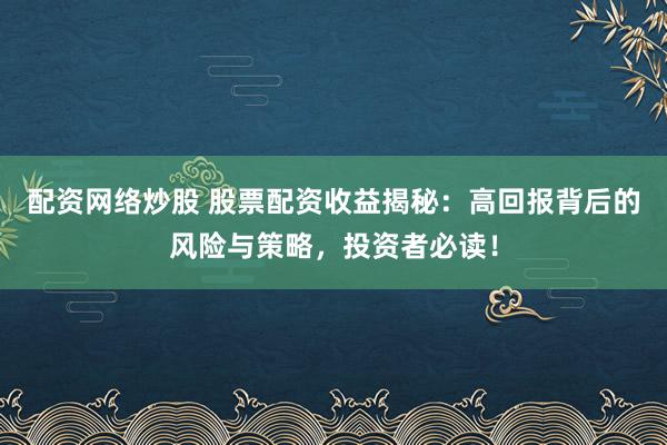 配资网络炒股 股票配资收益揭秘:高回报背后的风险与策略,投资者必读!