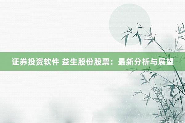 证券投资软件 益生股份股票：最新分析与展望