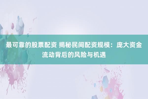 最可靠的股票配资 揭秘民间配资规模：庞大资金流动背后的风险与机遇