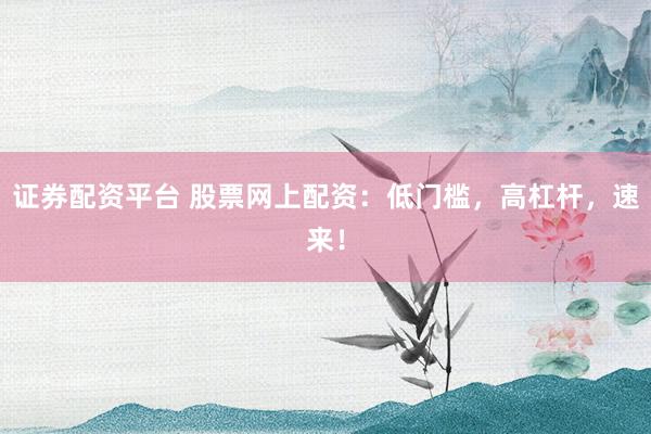 证券配资平台 股票网上配资：低门槛，高杠杆，速来！