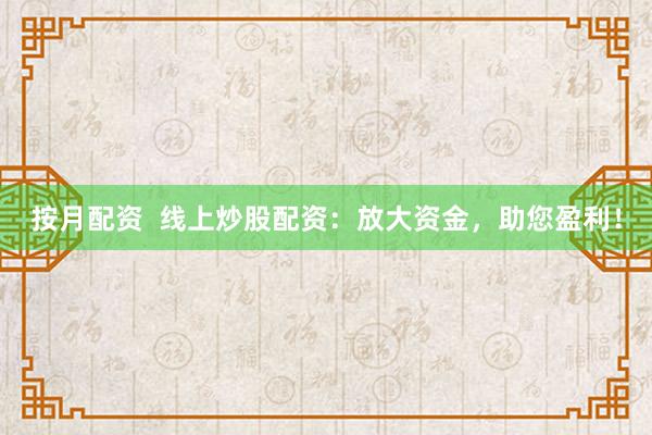 按月配资 线上炒股配资:放大资金,助您盈利!